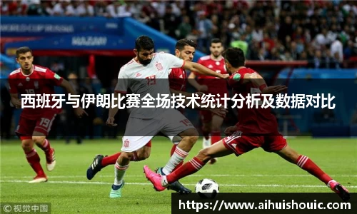 西班牙与伊朗比赛全场技术统计分析及数据对比