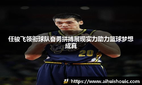 任骏飞领衔球队奋勇拼搏展现实力助力篮球梦想成真